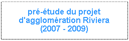 Zone de Texte: pr�-�tude du projet d'agglom�ration Riviera(2007 - 2009)