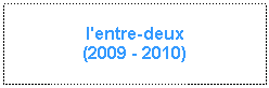 Zone de Texte: l'entre-deux(2009 - 2010)