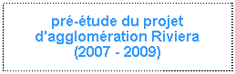 Zone de Texte: pr-tude du projet d'agglomration Riviera
(2007 - 2009)