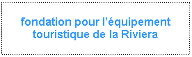 Zone de Texte: fondation pour l’équipement touristique de la Riviera